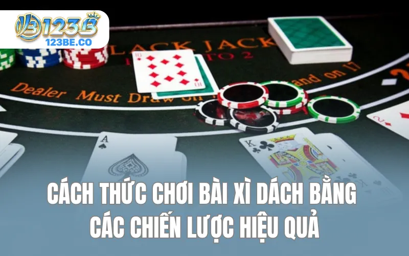 Cách thức chơi bài Xì Dách bằng các chiến lược hiệu quả