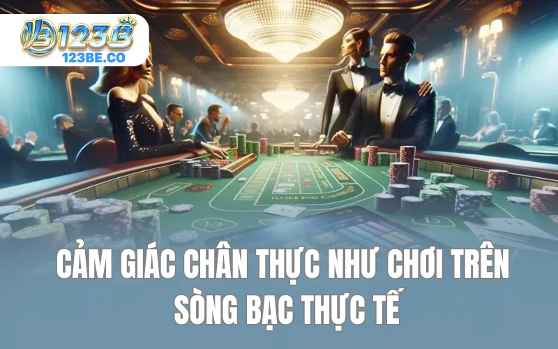 Cảm giác chân thực như chơi trên sòng bạc thực tế