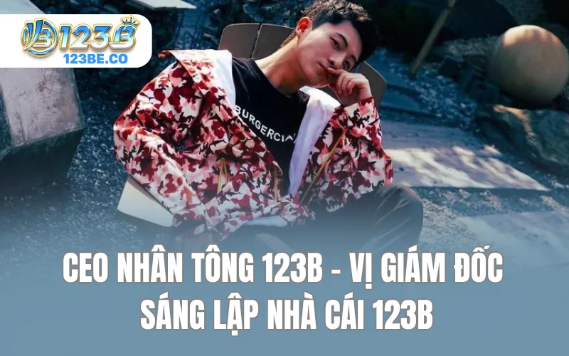 CEO Nhân Tông 123B - Vị giám đốc sáng lập nhà cái 123B