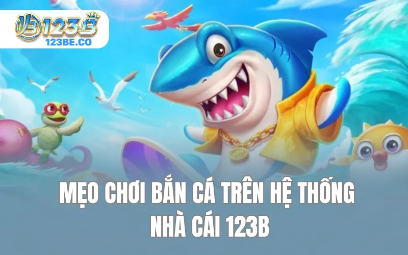 Mẹo chơi bắn cá trên hệ thống nhà cái 123B