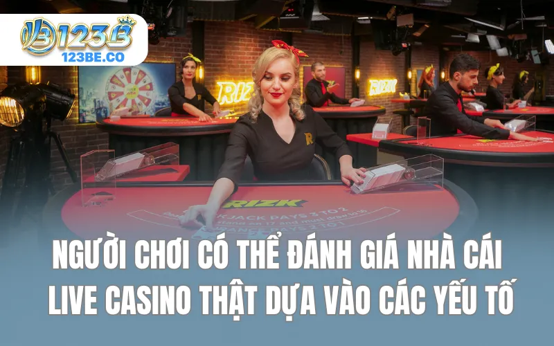 Người chơi có thể đánh giá nhà cái live casino thật dựa vào các yếu tố