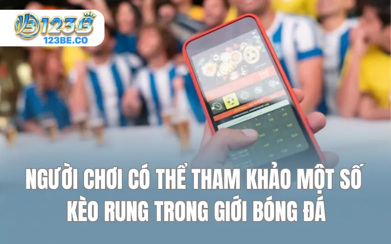 Người chơi có thể tham khảo một số kèo rung trong giới bóng đá