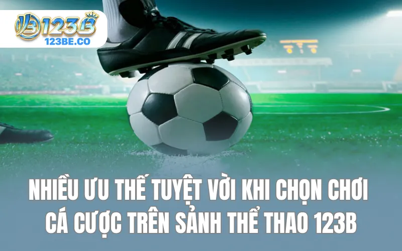 Nhiều ưu thế tuyệt vời khi chọn chơi cá cược trên sảnh thể thao 123B