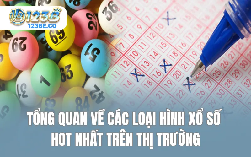 Tổng quan về các loại hình xổ số hot nhất trên thị trường