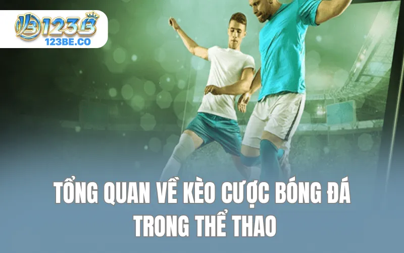 Tổng quan về kèo cược bóng đá trong thể thao