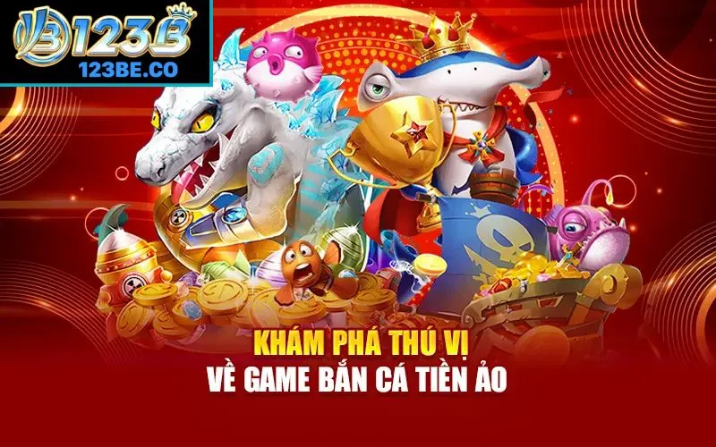 Khám phá thú vị về game bắn cá tiền ảo 
