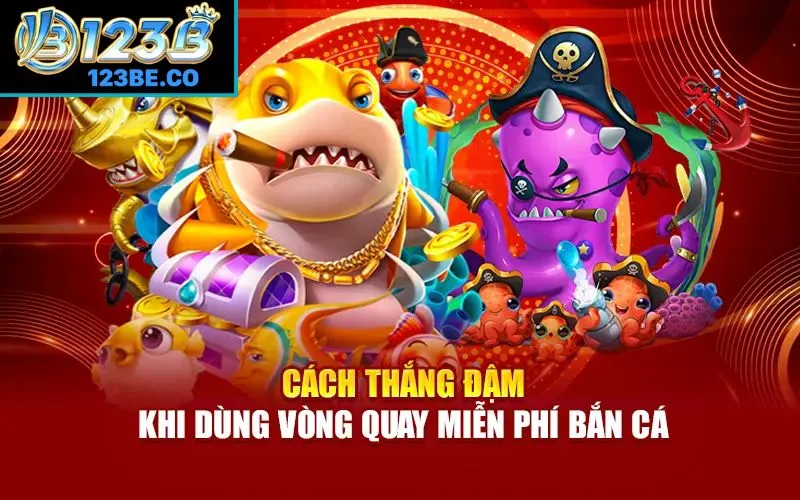 Cách thắng đậm khi dùng vòng quay miễn phí bắn cá