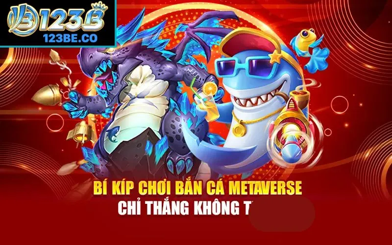 Bí kíp chơi bắn cá Metaverse chỉ thắng không thua