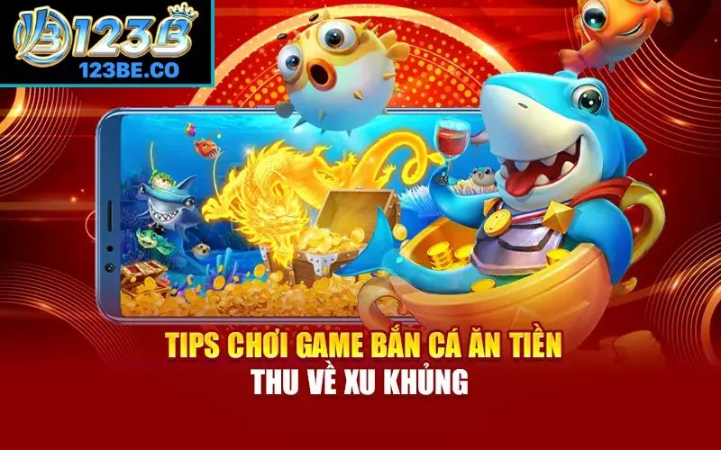 Tips chơi game bắn cá ăn tiền thu về xu khủng 